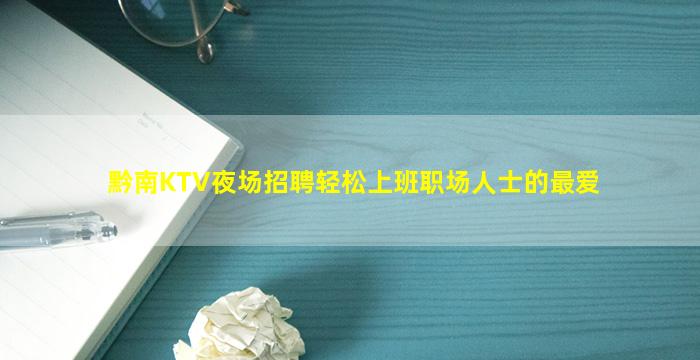 黔南KTV夜场招聘轻松上班职场人士的最爱